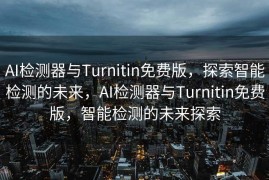 AI检测器与Turnitin免费版，探索智能检测的未来，AI检测器与Turnitin免费版，智能检测的未来探索