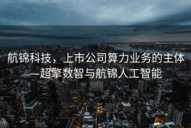 航锦科技，上市公司算力业务的主体—超擎数智与航锦人工智能
