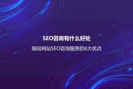 SEO咨询有什么好处？细说网站SEO咨询服务的6大优点-2025最新seo资料