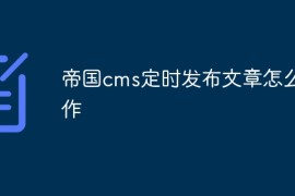 帝国cms定时发布文章怎么操作