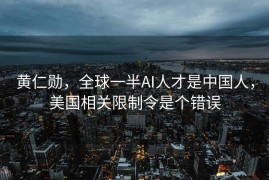 黄仁勋，全球一半AI人才是中国人，美国相关限制令是个错误