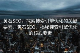 黄石SEO，探索搜索引擎优化的关键要素，黄石SEO，揭秘搜索引擎优化的核心要素