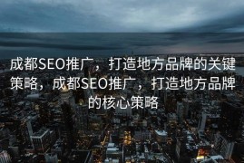 成都SEO推广，打造地方品牌的关键策略，成都SEO推广，打造地方品牌的核心策略
