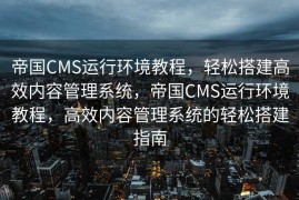 帝国CMS运行环境教程，轻松搭建高效内容管理系统，帝国CMS运行环境教程，高效内容管理系统的轻松搭建指南