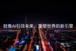 就像AI引领未来，重塑世界的新引擎