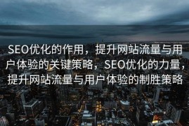 SEO优化的作用，提升网站流量与用户体验的关键策略，SEO优化的力量，提升网站流量与用户体验的制胜策略