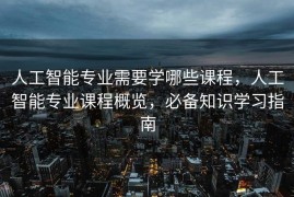 人工智能专业需要学哪些课程，人工智能专业课程概览，必备知识学习指南