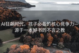 AI狂飙时代，孩子必备的核心竞争力—源于一本好书的不言之教