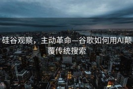 硅谷观察，主动革命—谷歌如何用AI颠覆传统搜索