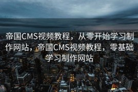 帝国CMS视频教程，从零开始学习制作网站，帝国CMS视频教程，零基础学习制作网站