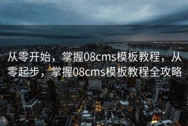 从零开始，掌握08cms模板教程，从零起步，掌握08cms模板教程全攻略