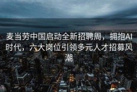麦当劳中国启动全新招聘周，拥抱AI时代，六大岗位引领多元人才招募风潮