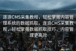 逐浪CMS采集教程，轻松掌握内容管理系统的数据抓取，逐浪CMS采集教程，轻松掌握数据抓取技巧，内容管理更高效