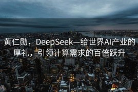 黄仁勋，DeepSeek—给世界AI产业的厚礼，引领计算需求的百倍跃升