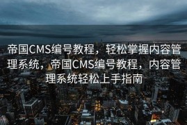 帝国CMS编号教程，轻松掌握内容管理系统，帝国CMS编号教程，内容管理系统轻松上手指南