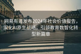 网易有道发布2024年社会价值报告，深化AI原生战略，引领教育数智化转型新篇章