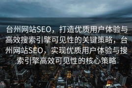 台州网站SEO，打造优质用户体验与高效搜索引擎可见性的关键策略，台州网站SEO，实现优质用户体验与搜索引擎高效可见性的核心策略