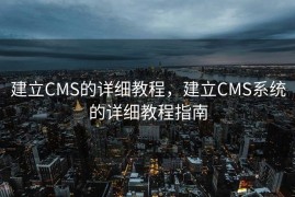 建立CMS的详细教程，建立CMS系统的详细教程指南
