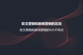 软文营销和新闻营销的区别？软文营销和新闻营销的4大不同点