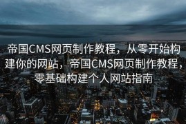 帝国CMS网页制作教程，从零开始构建你的网站，帝国CMS网页制作教程，零基础构建个人网站指南