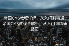 帝国CMS教程详解，从入门到精通，帝国CMS教程全解析，从入门到精通指南