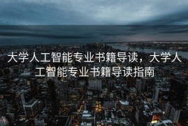 大学人工智能专业书籍导读，大学人工智能专业书籍导读指南