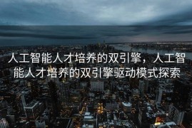 人工智能人才培养的双引擎，人工智能人才培养的双引擎驱动模式探索