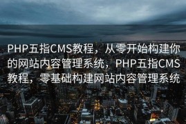 PHP五指CMS教程，从零开始构建你的网站内容管理系统，PHP五指CMS教程，零基础构建网站内容管理系统