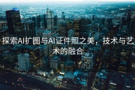 探索AI扩图与AI证件照之美，技术与艺术的融合
