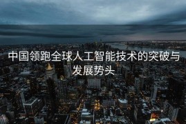 中国领跑全球人工智能技术的突破与发展势头