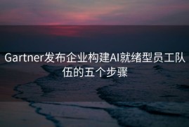 Gartner发布企业构建AI就绪型员工队伍的五个步骤