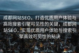 成都网站SEO，打造优质用户体验与高效搜索引擎可见性的关键，成都网站SEO，实现优质用户体验与搜索引擎高效可见性的秘诀