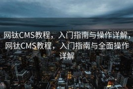 网钛CMS教程，入门指南与操作详解，网钛CMS教程，入门指南与全面操作详解