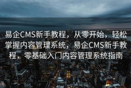 易企CMS新手教程，从零开始，轻松掌握内容管理系统，易企CMS新手教程，零基础入门内容管理系统指南