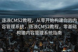 逐浪CMS2教程，从零开始构建你的内容管理系统，逐浪CMS2教程，零基础构建内容管理系统指南