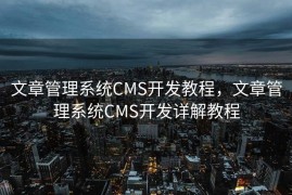 文章管理系统CMS开发教程，文章管理系统CMS开发详解教程
