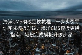 海洋CMS模板更换教程，一步步引导你完成模板升级，海洋CMS模板更换指南，轻松完成模板升级步骤