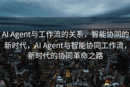 AI Agent与工作流的关系，智能协同的新时代，AI Agent与智能协同工作流，新时代的协同革命之路