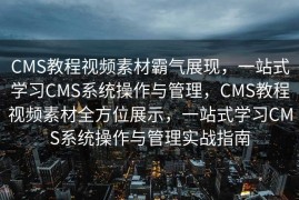 CMS教程视频素材霸气展现，一站式学习CMS系统操作与管理，CMS教程视频素材全方位展示，一站式学习CMS系统操作与管理实战指南