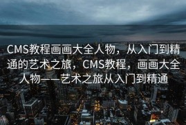 CMS教程画画大全人物，从入门到精通的艺术之旅，CMS教程，画画大全人物——艺术之旅从入门到精通