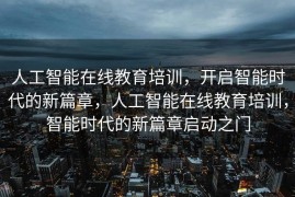 人工智能在线教育培训，开启智能时代的新篇章，人工智能在线教育培训，智能时代的新篇章启动之门