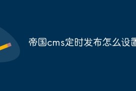 帝国cms定时发布怎么设置