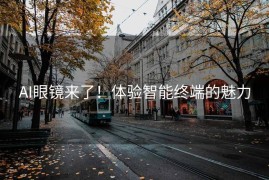 AI眼镜来了！体验智能终端的魅力