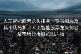 人工智能股票龙头排名一览表图片及其市场分析，人工智能股票龙头排名及市场分析概览图片版