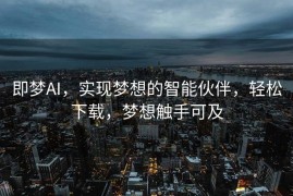 即梦AI，实现梦想的智能伙伴，轻松下载，梦想触手可及