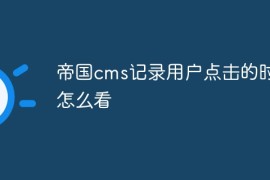 帝国cms记录用户点击的时间怎么看