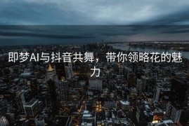 即梦AI与抖音共舞，带你领略花的魅力