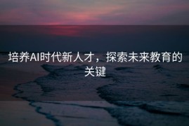 培养AI时代新人才，探索未来教育的关键