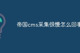 帝国cms采集很慢怎么回事
