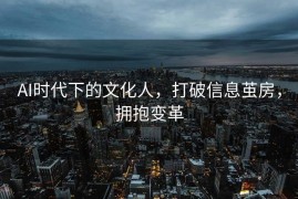AI时代下的文化人，打破信息茧房，拥抱变革